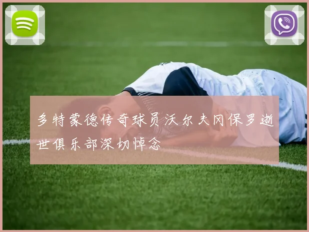 多特蒙德传奇球员沃尔夫冈保罗逝世俱乐部深切悼念