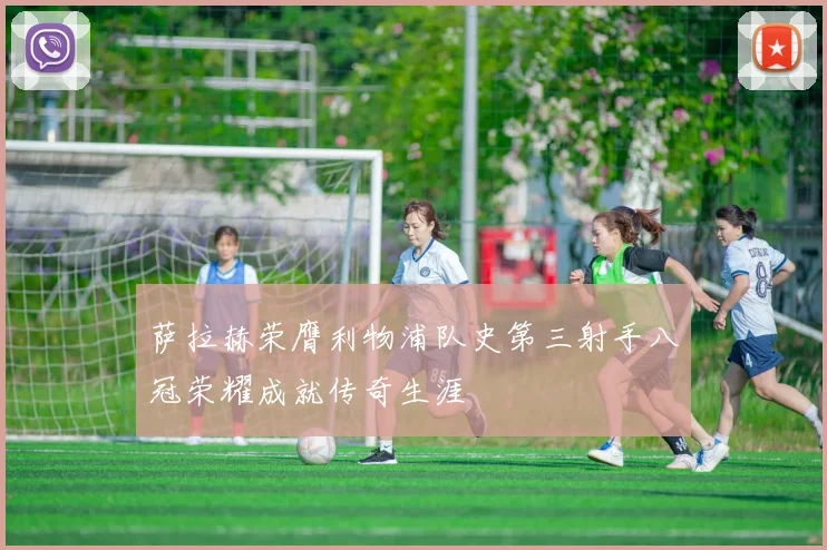 萨拉赫荣膺利物浦队史第三射手八冠荣耀成就传奇生涯
