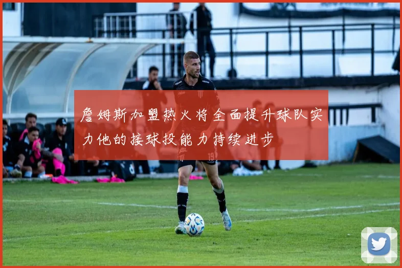 詹姆斯加盟热火将全面提升球队实力他的接球投能力持续进步
