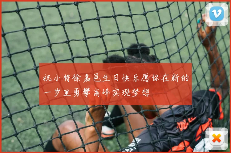 祝小将徐嘉邑生日快乐愿你在新的一岁里勇攀高峰实现梦想