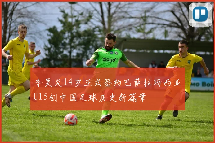 李昊炎14岁正式签约巴萨拉玛西亚U15创中国足球历史新篇章