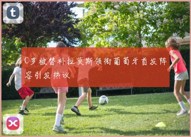 C罗被替补拉莫斯领衔葡萄牙首发阵容引发热议