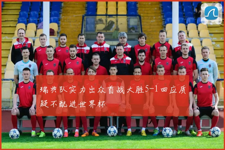 瑞典队实力出众首战大胜5-1回应质疑不配进世界杯