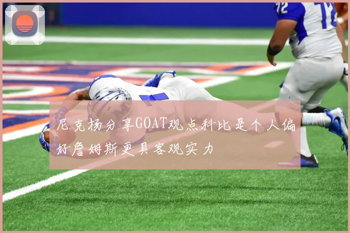 尼克杨分享GOAT观点科比是个人偏好詹姆斯更具客观实力