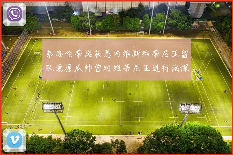 弗洛伦蒂诺获悉内维斯维蒂尼亚留队意愿瓜帅曾对维蒂尼亚进行试探