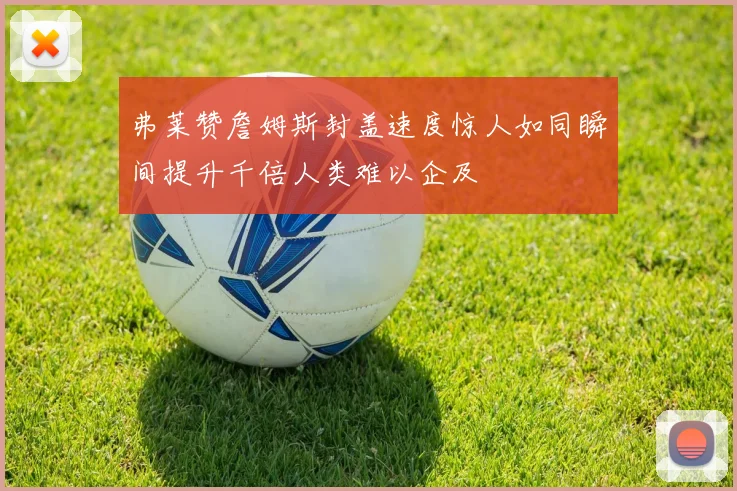弗莱赞詹姆斯封盖速度惊人如同瞬间提升千倍人类难以企及