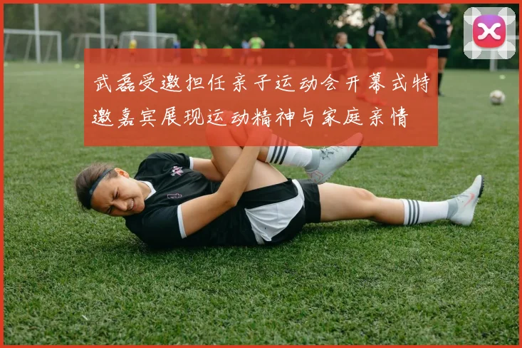 武磊受邀担任亲子运动会开幕式特邀嘉宾展现运动精神与家庭亲情