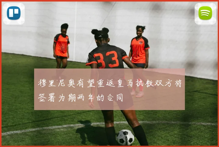 穆里尼奥有望重返皇马执教双方将签署为期两年的合同