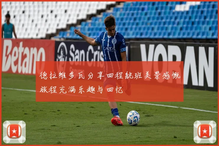 德拉维多瓦分享回程航班美景感慨旅程充满乐趣与回忆